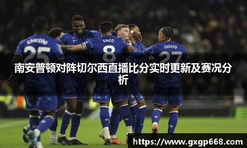 南安普顿对阵切尔西直播比分实时更新及赛况分析
